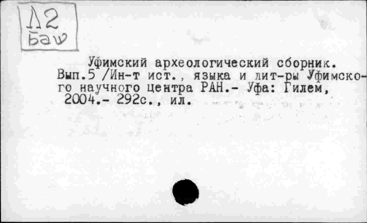 ﻿
Уфимский археологический сборник.
Вып.5 /Ин-т ист., языка и лит-ры Уфимско го научного центра РАН,- Уфа: Гилем, 2004.- 292с., ил.